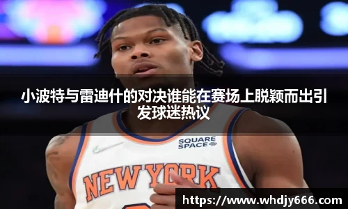 小波特与雷迪什的对决谁能在赛场上脱颖而出引发球迷热议