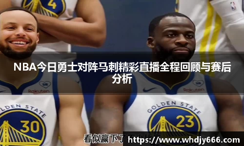 NBA今日勇士对阵马刺精彩直播全程回顾与赛后分析